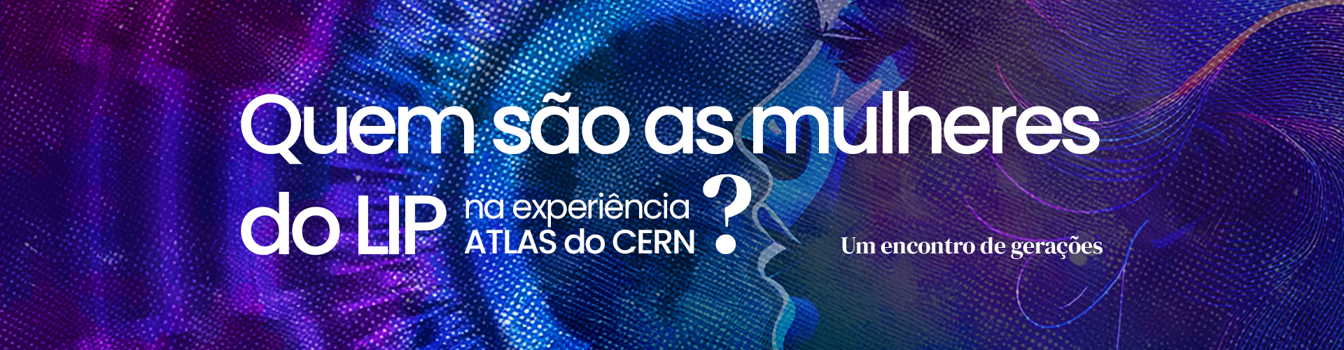 Quem são as mulheres do LIP na experiência ATLAS do CERN? - um encontro de gerações